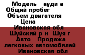  › Модель ­ ауди а4 › Общий пробег ­ 170 000 › Объем двигателя ­ 2 › Цена ­ 120 000 - Ивановская обл., Шуйский р-н, Шуя г. Авто » Продажа легковых автомобилей   . Ивановская обл.